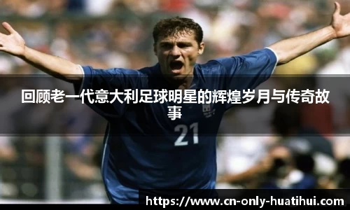 回顾老一代意大利足球明星的辉煌岁月与传奇故事